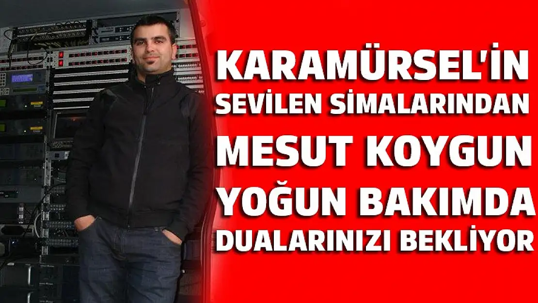 Karamürselli Mesut Koygun yoğun bakımda dualarınızı bekliyor