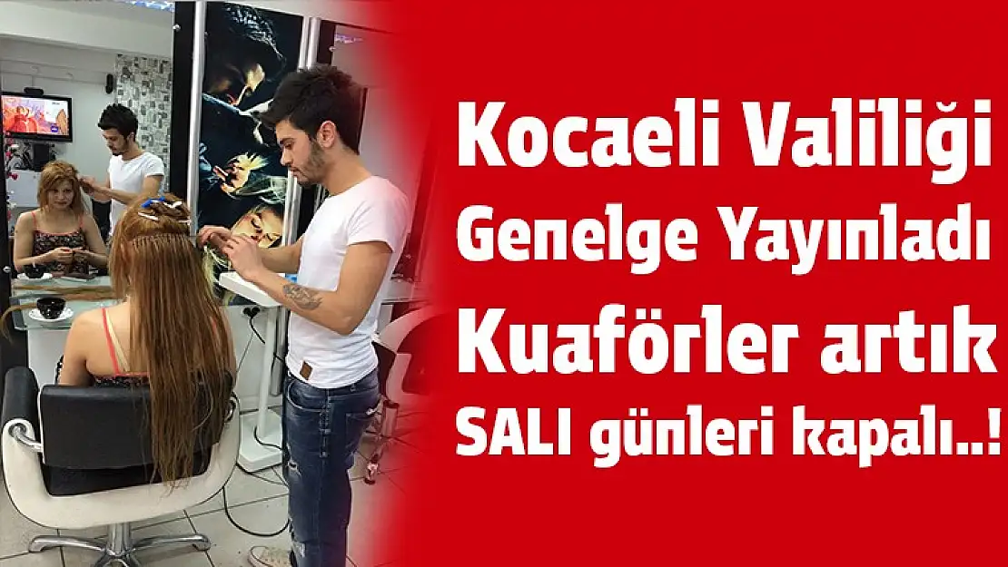 Kocaeli'de kuaförler artık 'salı' günleri kapalı olacak...!