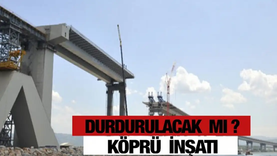 KÖPRÜ İNŞAATI DURDURULACAK MI ?