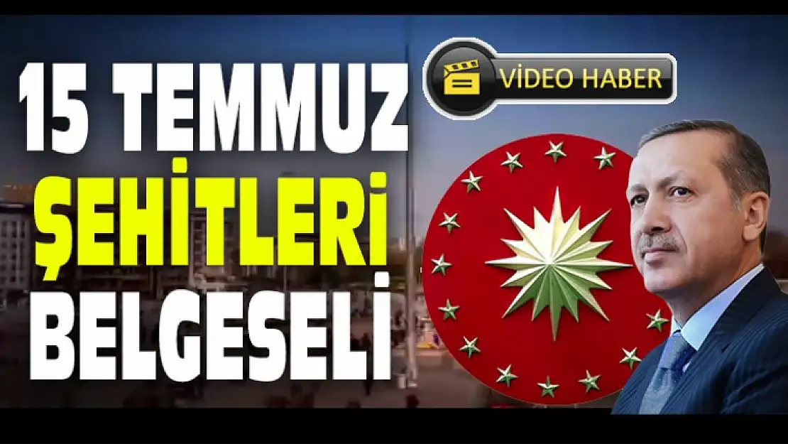 15 TEMMUZ ŞEHİTLERİ BELGESELİ YAYINLANDI