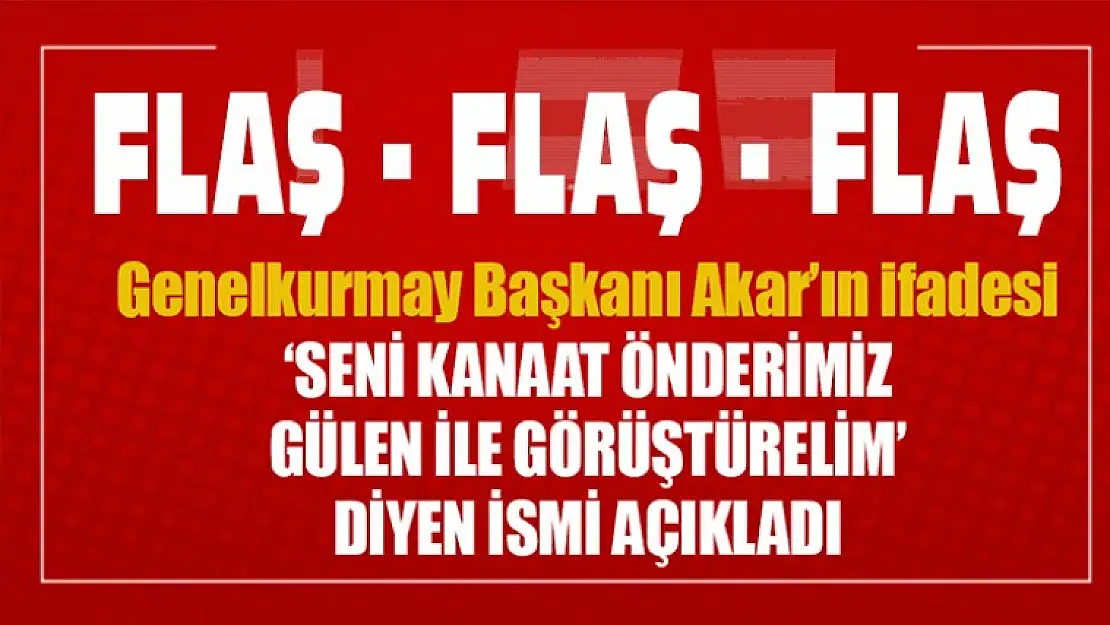 Genelkurmay Başkanı Akar'ın ifadesi