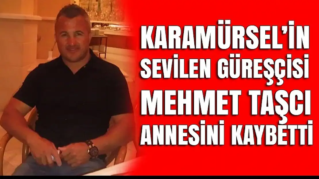 Karamürselli güreşçi Mehmet Taşçı, annesini kaybetti