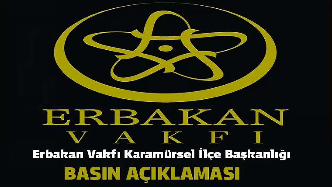 ERBAKAN VAKFI KARAMÜRSEL İLÇE BAŞKANLIĞININ BASIN AÇIKLAMASI