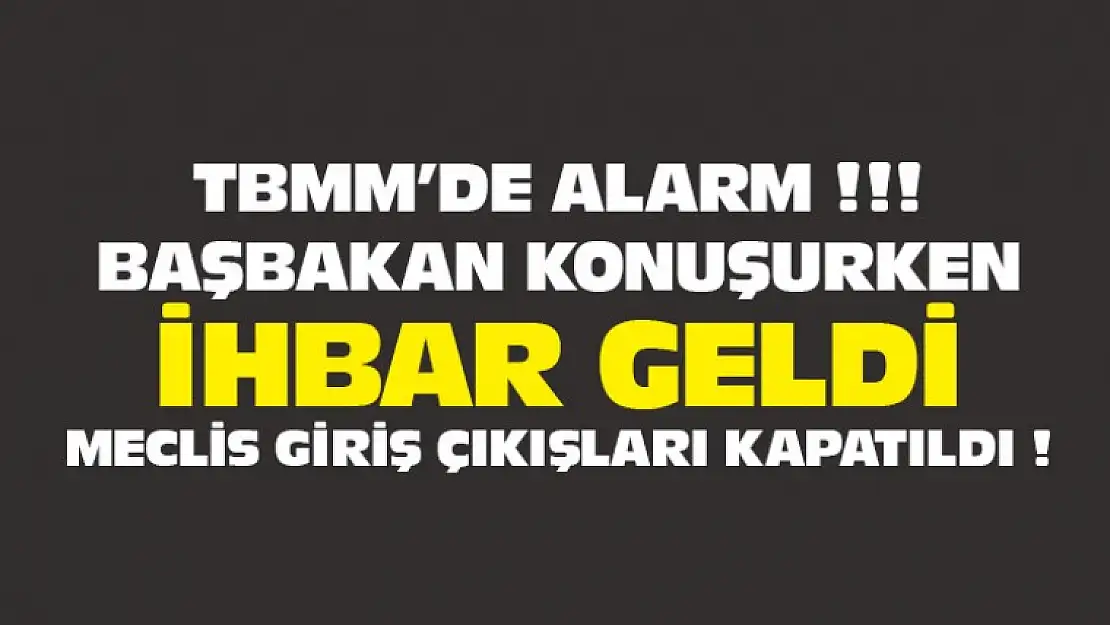 TBMM'de Alarm ! Başbakan Konuşurken İhbar Geldi