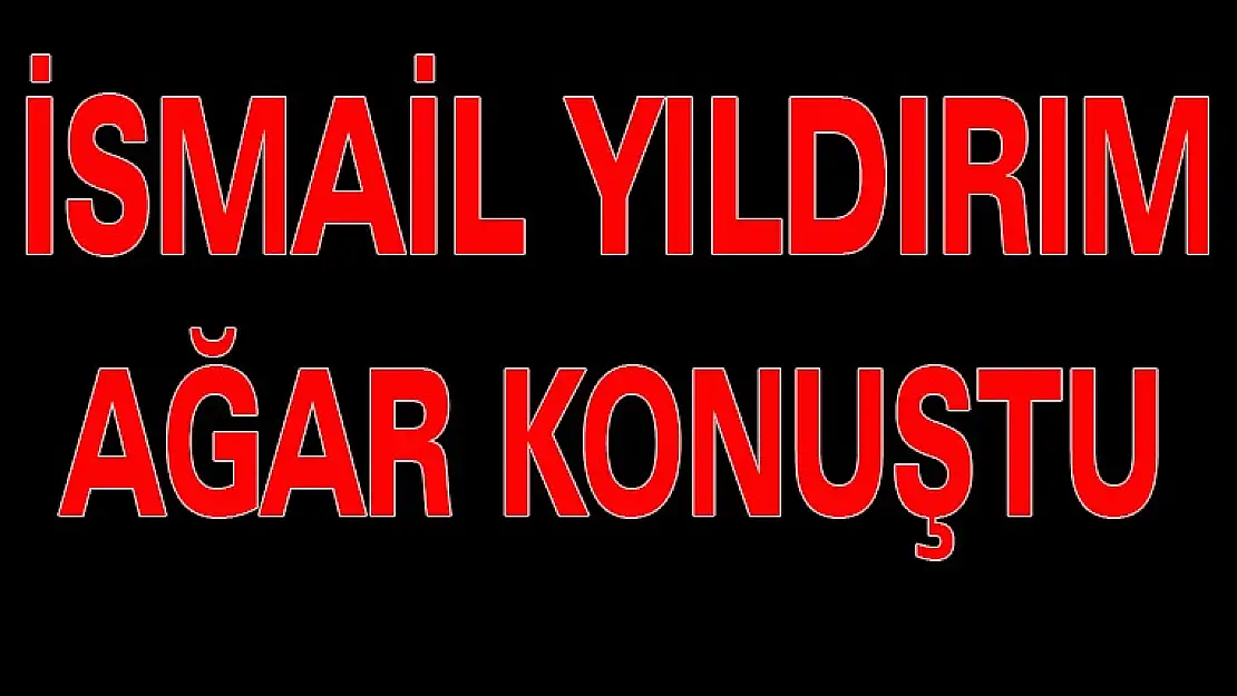 YILDIRIM  AĞAR  KONUŞTU