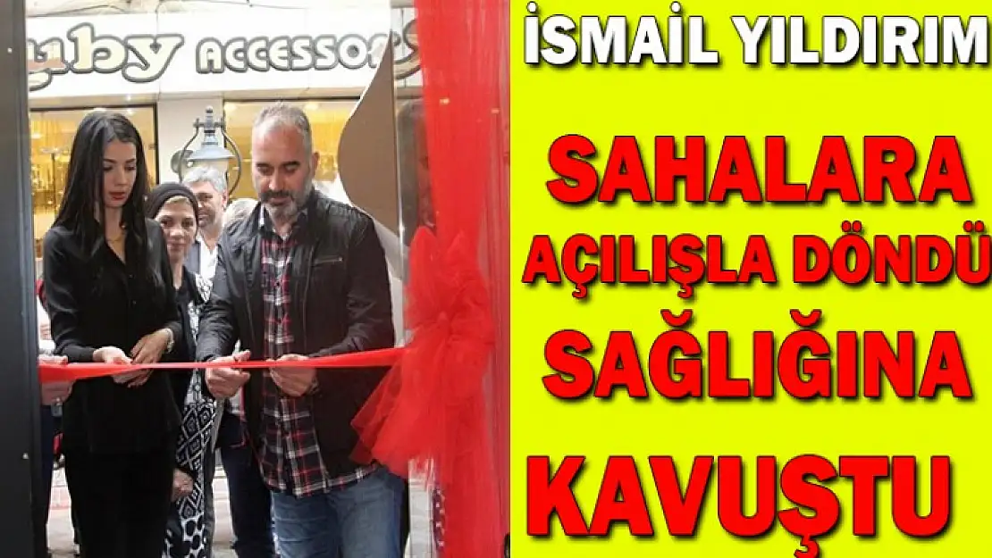 İSMAİL YILDIRIM SAHALARA AÇILIŞLA DÖNDÜ SAĞLIĞINA KAVUŞTU