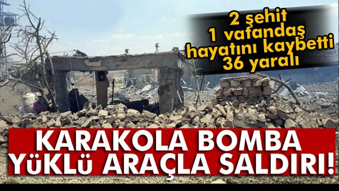 Karakola bomba yüklü araçla saldırı: 2 şehit, 36 yaralı