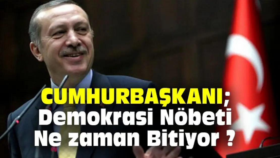 Cumhurbaşkanı Erdoğan Demokrasi Nöbeti Ne Zaman Bitiyor ?