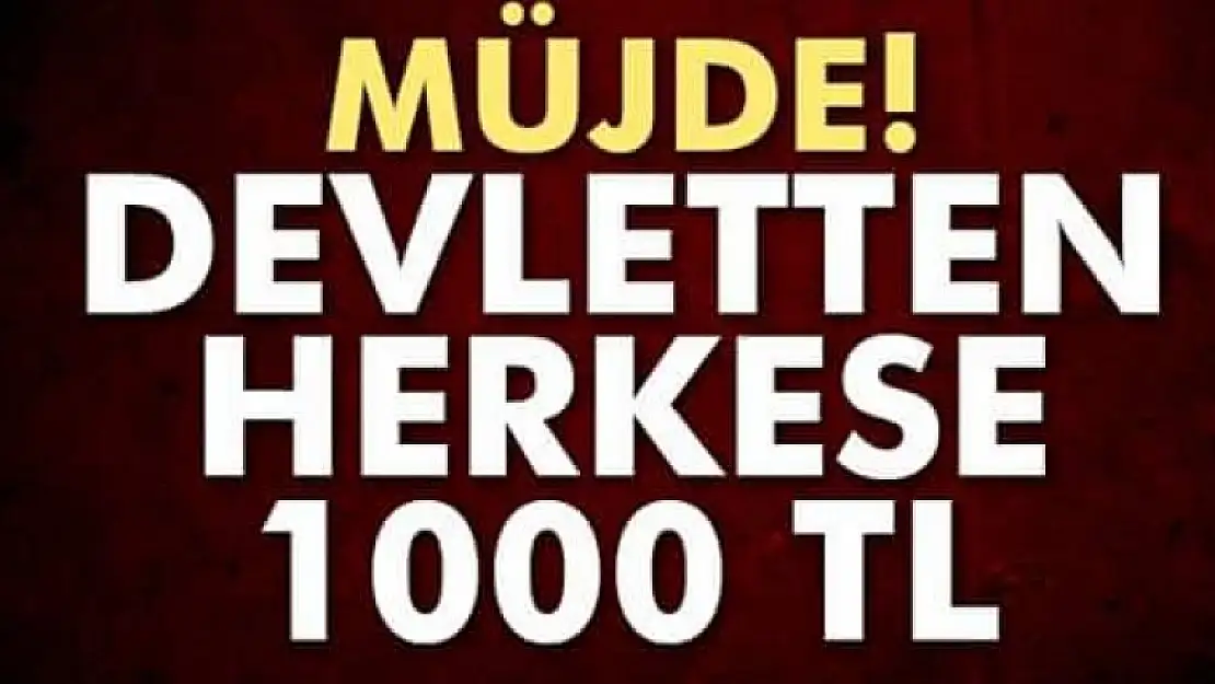 Müjde! Devletten Herkese 1000 TL