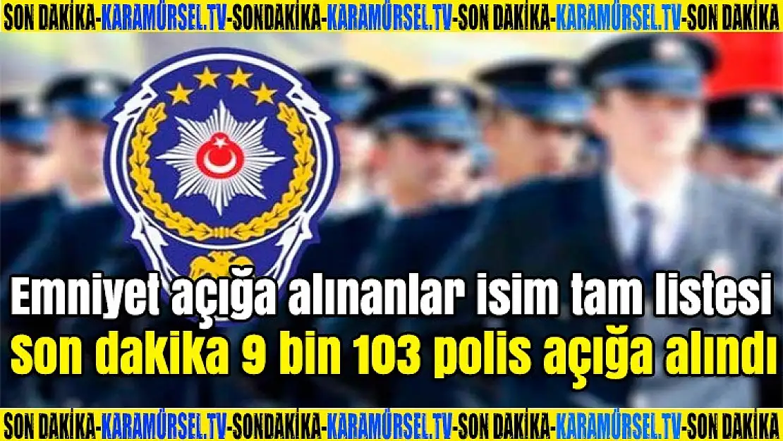 Emniyet açığa alınanlar isim tam listesi son dakika 9 bin 103 polis