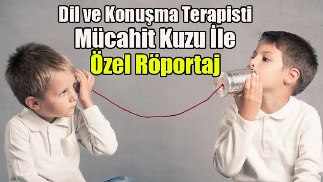 Dil ve Konuşma Terapisti Mücahit Kuzu ile Özel Röportaj