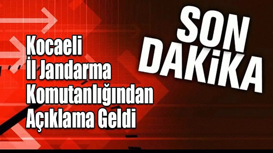 Kocaeli İl Jandarma Komutanlığından Açıklama Geldi