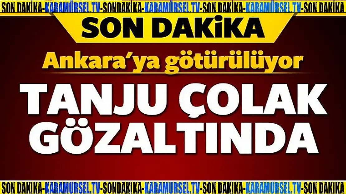 Son dakika Tanju Çolak gözaltına alındı!