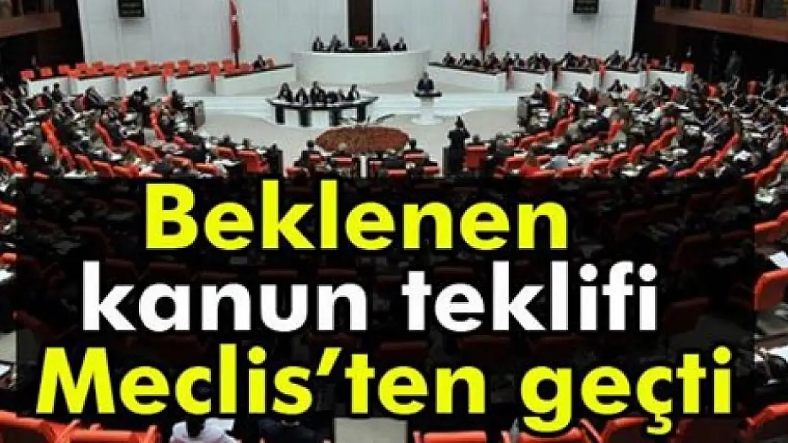 Beklenen kanun teklifi Meclis'ten geçti