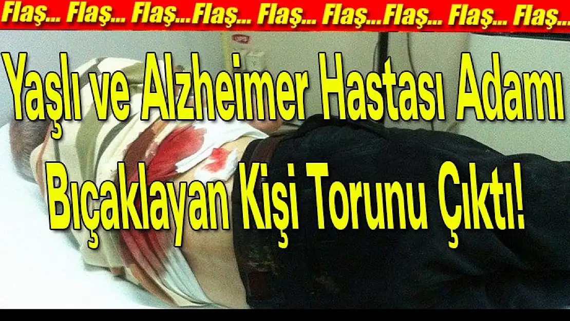 Yaşlı ve Alzheimer hastası adamı bıçaklayan kişi torunu çıktı!