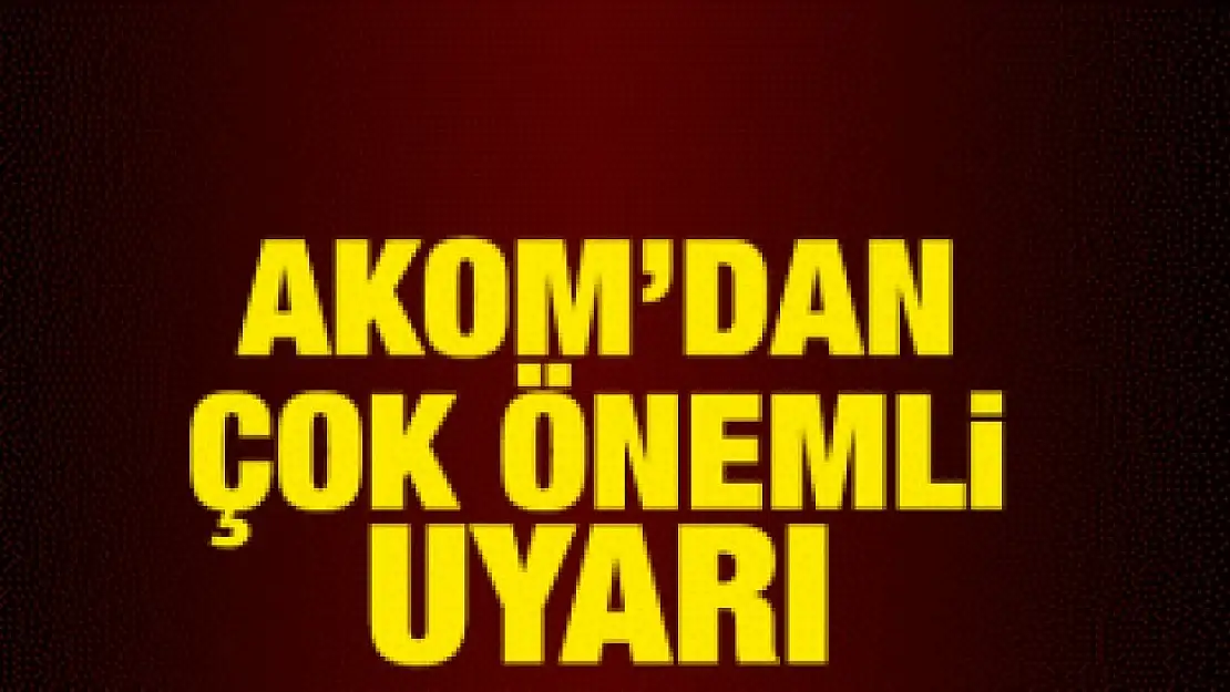 Akom'dan önemli uyarı