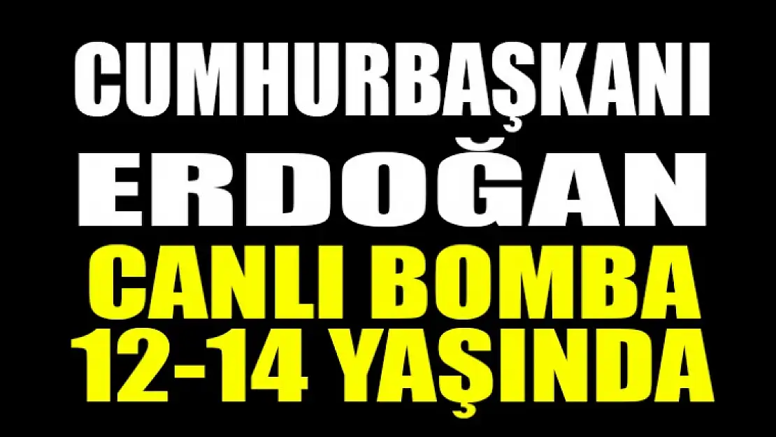 Erdoğan: Canlı bomba 12-14 yaşlarında