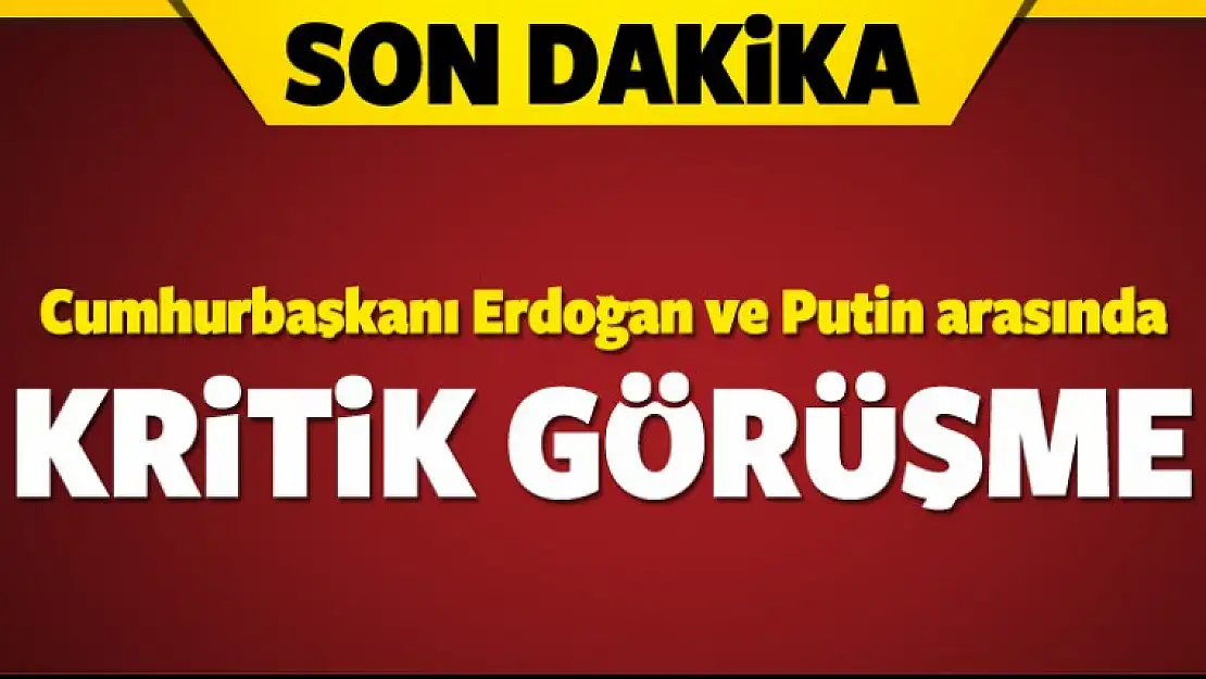 Erdoğan ve Putin arasında kritik görüşme