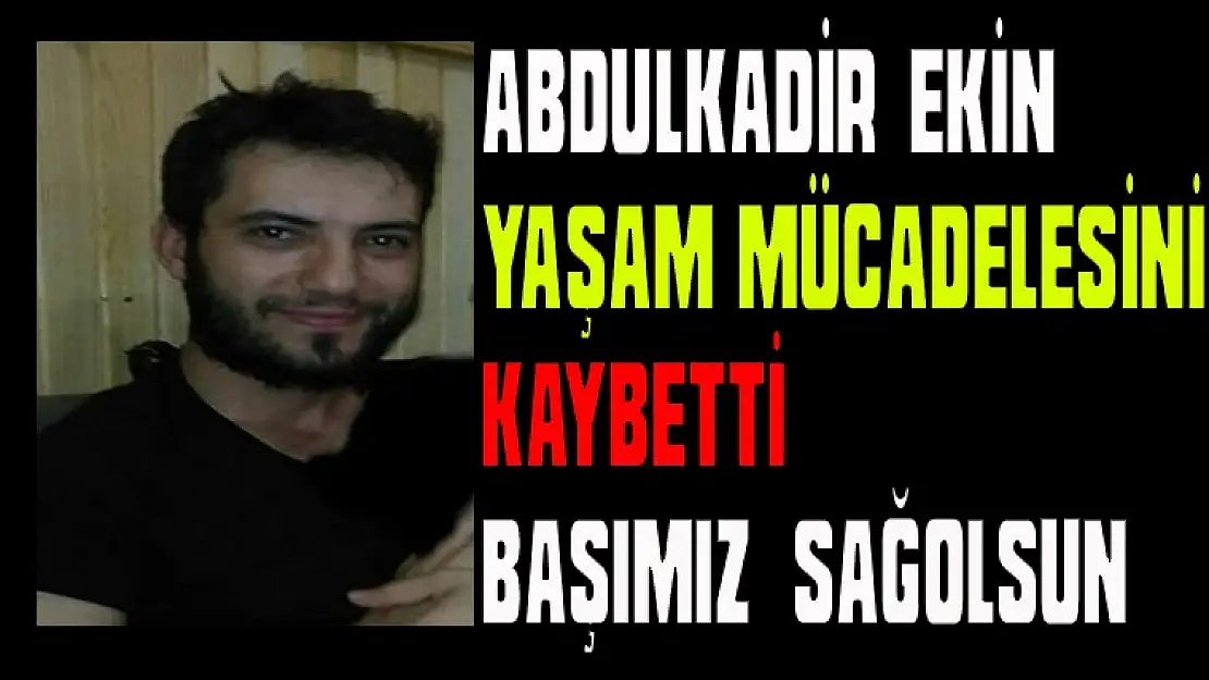 ABDULKADİR  EKİN  YAŞAM MÜCALESİNİ KAYBETTİ