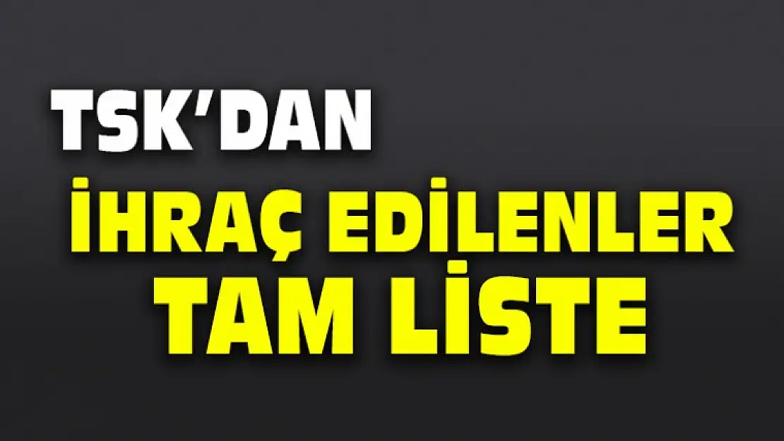 TSK'dan ihraç Edilenler ''Tam Liste''