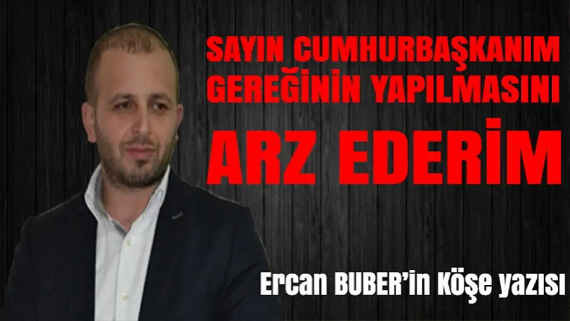 SAYIN CUMHURBAŞKANIM GEREĞİNİN YAPILMASINI ARZ EDERİM