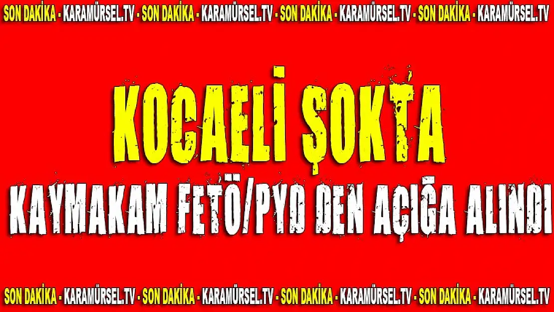 KOCAELİ ŞOKTA KAYMAKAM FETÖ/PYD'DEN AÇIĞA ALINDI