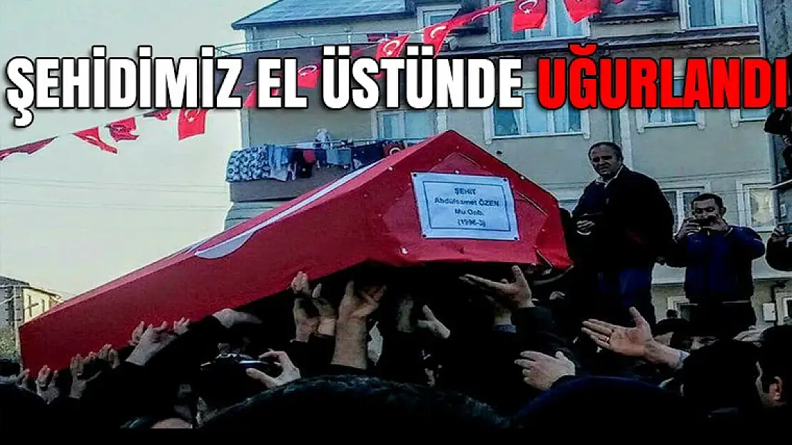 Şehidimiz Abdulsamet Özen El üstünde uğurlandı