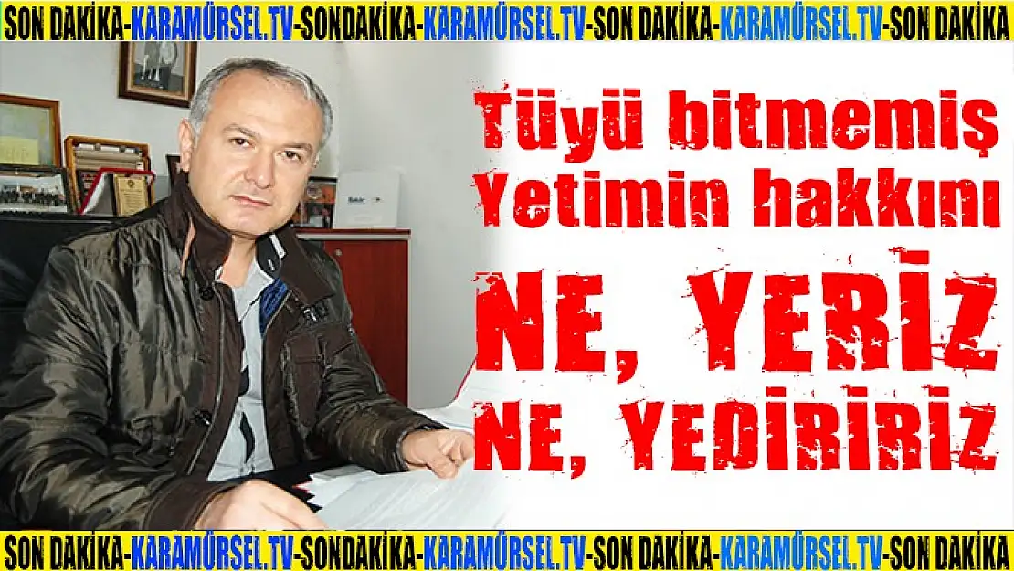 Ne yetim hakkı yeriz, nede yediririz