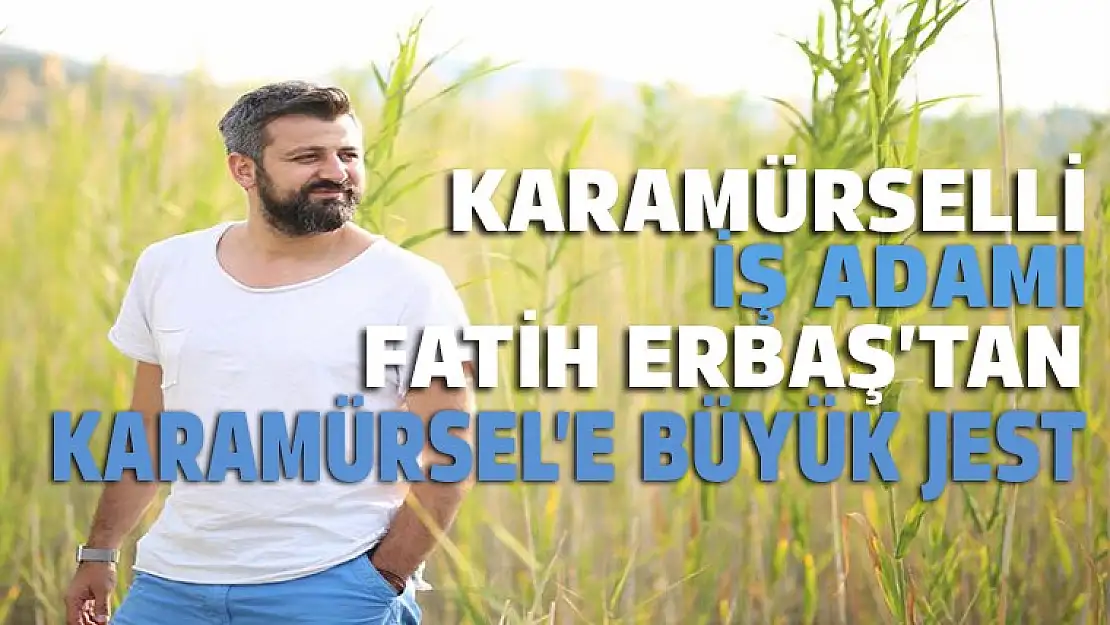 Karamürselli iş adamı Fatih Erbaş'tan Karamürsel'e büyük jest