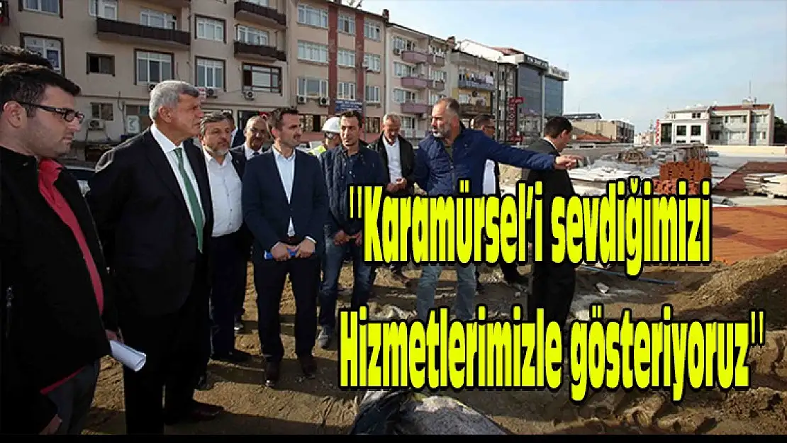 Karamürsel'i sevdiğimizi hizmetlerimizle gösteriyoruz