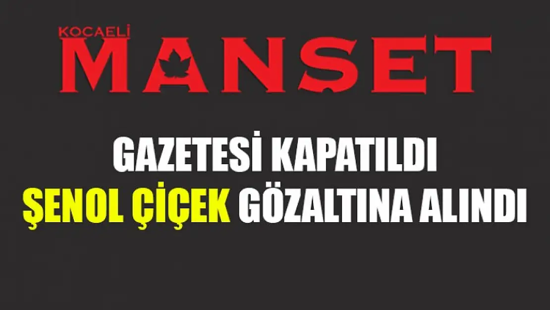 Manşet Kocaeli Gazetesi Mühürlendi Sahibi Şenol Çiçek Gözaltına Alındı