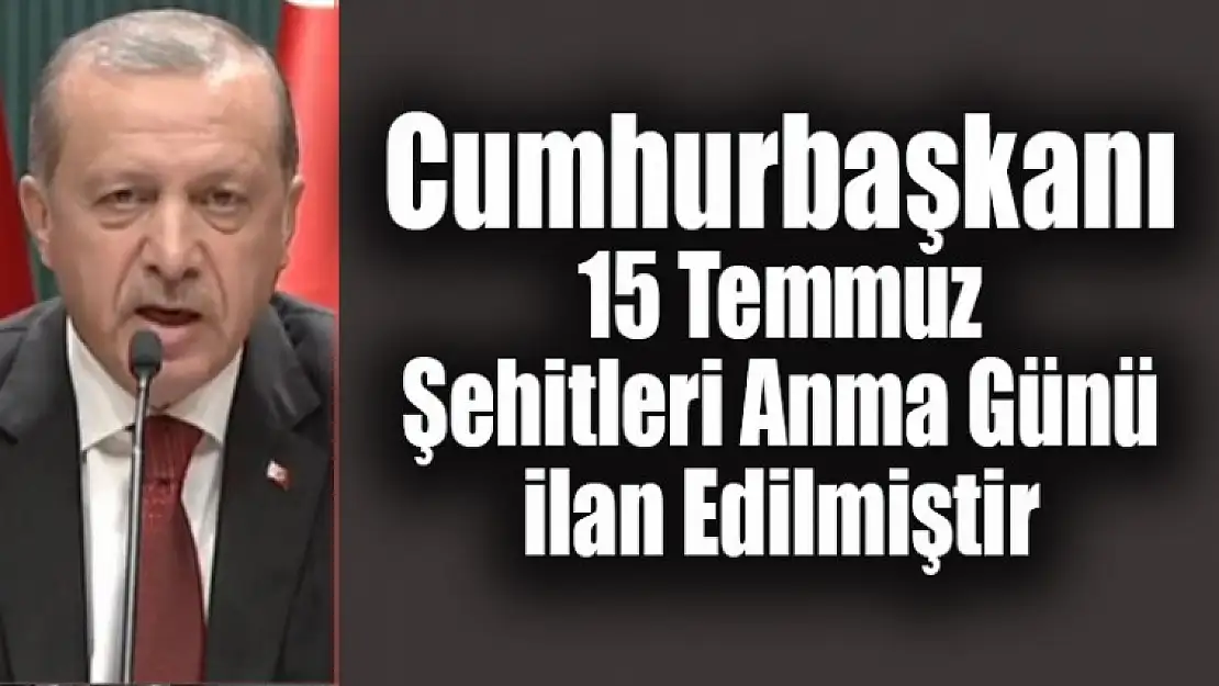 Cumhurbaşkanı: 15 Temmuz Şehitleri Anma Günü ilan Edilmiştir