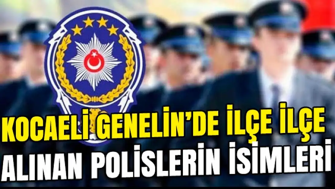 Kocaeli ilçe ilçe alınan polislerin isimleri