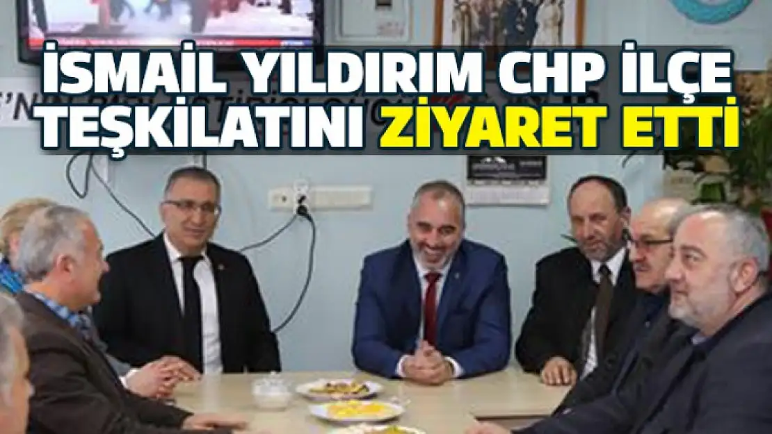 İsmail Yıldırım Chp ilçe teşkilatını ziyaret etti