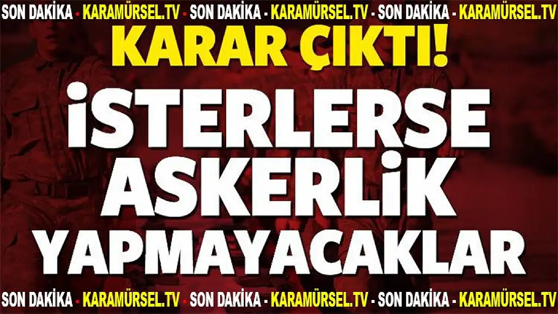 Karar Açıklandı! İsterlerse askerlik yapmayacaklar