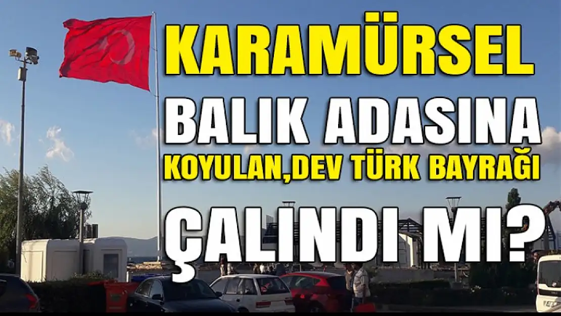 Karamürsel Balık Adasına koyulan dev Türk bayrağı çalındı mı?