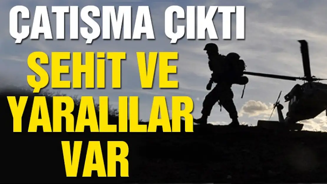 Çatışma çıktı Şehit ve Yaralılar var