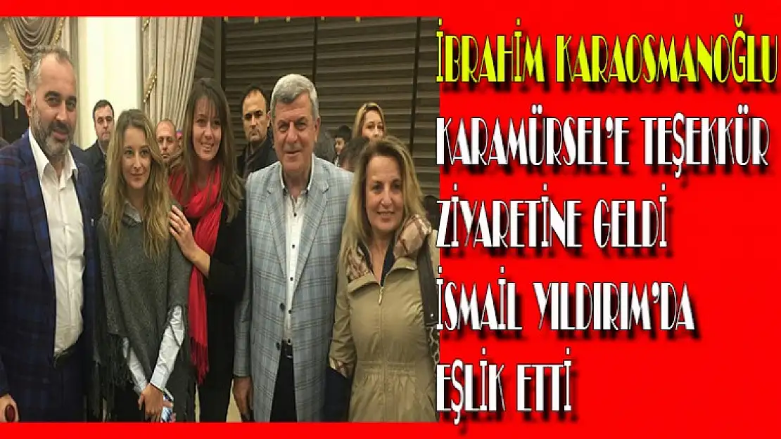 İBRAHİM KARAOSMANOĞLU KARAMÜRSEL'E TEŞEKKÜR ZİYARETİNE GELDİ