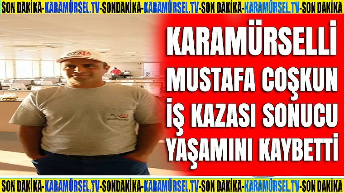 Karamürselli Mustafa Coşkun iş kazası sonucu yaşamını kaybetti