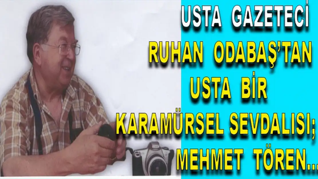 Usta Gazeteci Ruhan Odabaş Mehmet Tören'i Yazdı