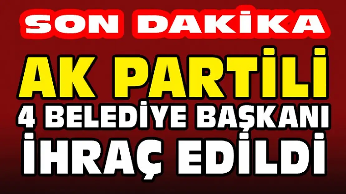 Ak Partili 4 Belediye Başkanı İhraç Edildi