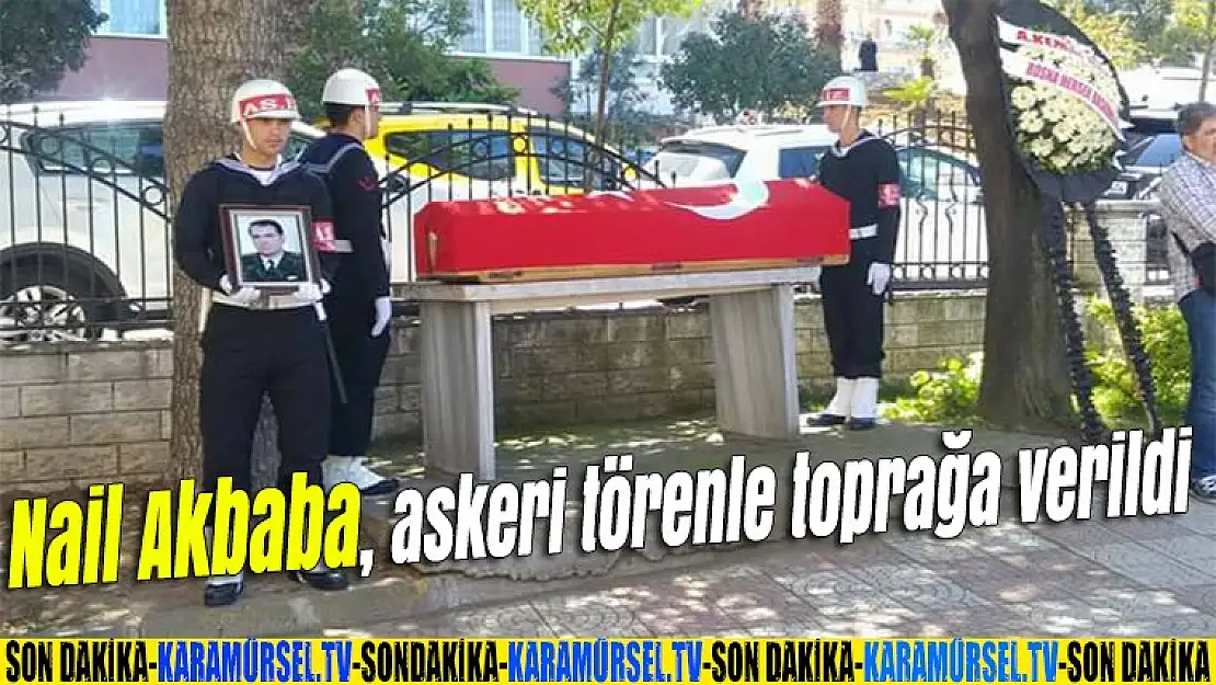 Nail Akbaba, askeri törenle toprağa verildi.