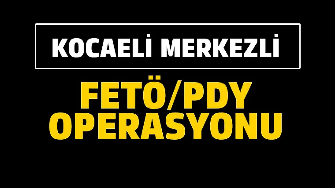 Kocaeli merkezli 8 İl'de FETÖ/PDY operasyonu