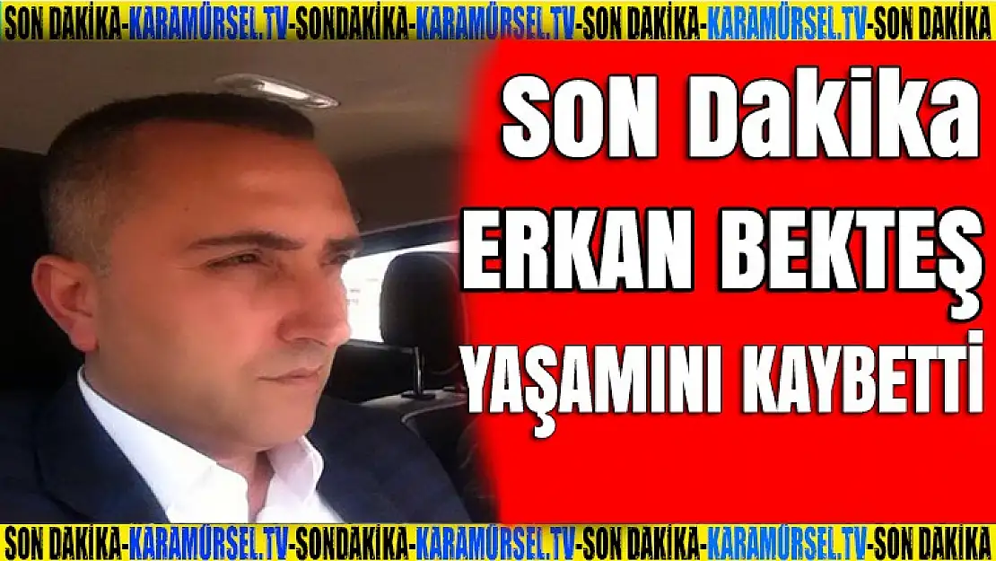 Erkan Bekteş yaşamını kaybetti