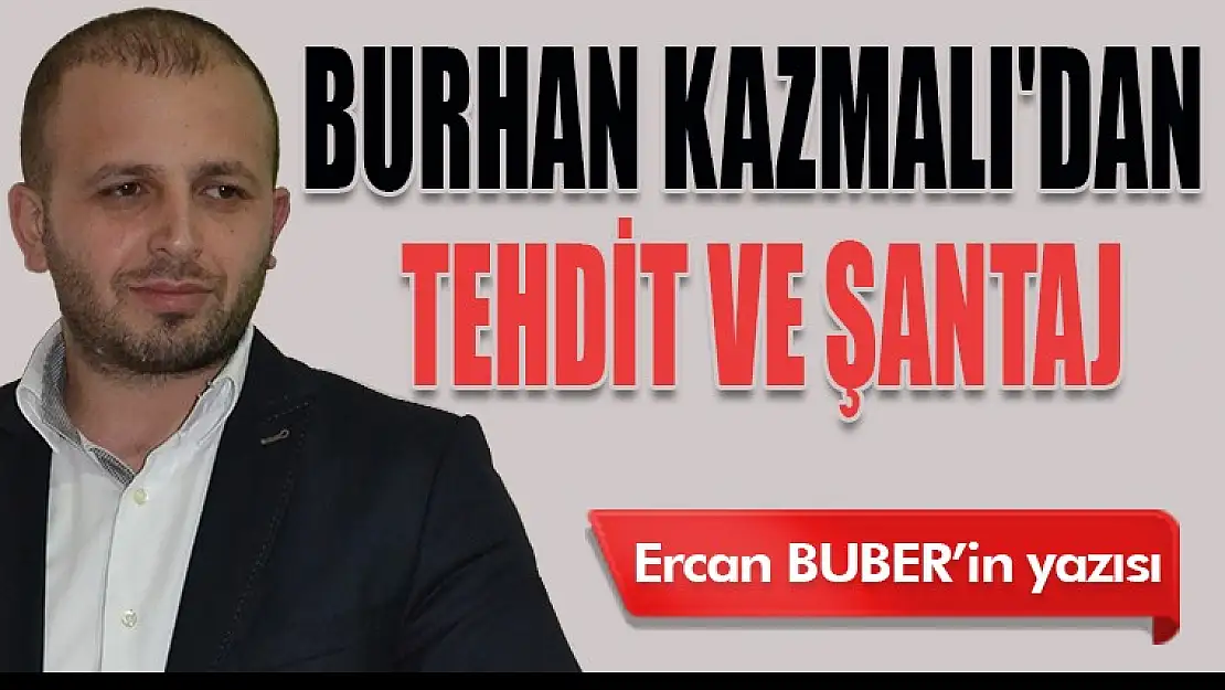 BURHAN KAZMALI'DAN TEHDİT VE ŞANTAJ