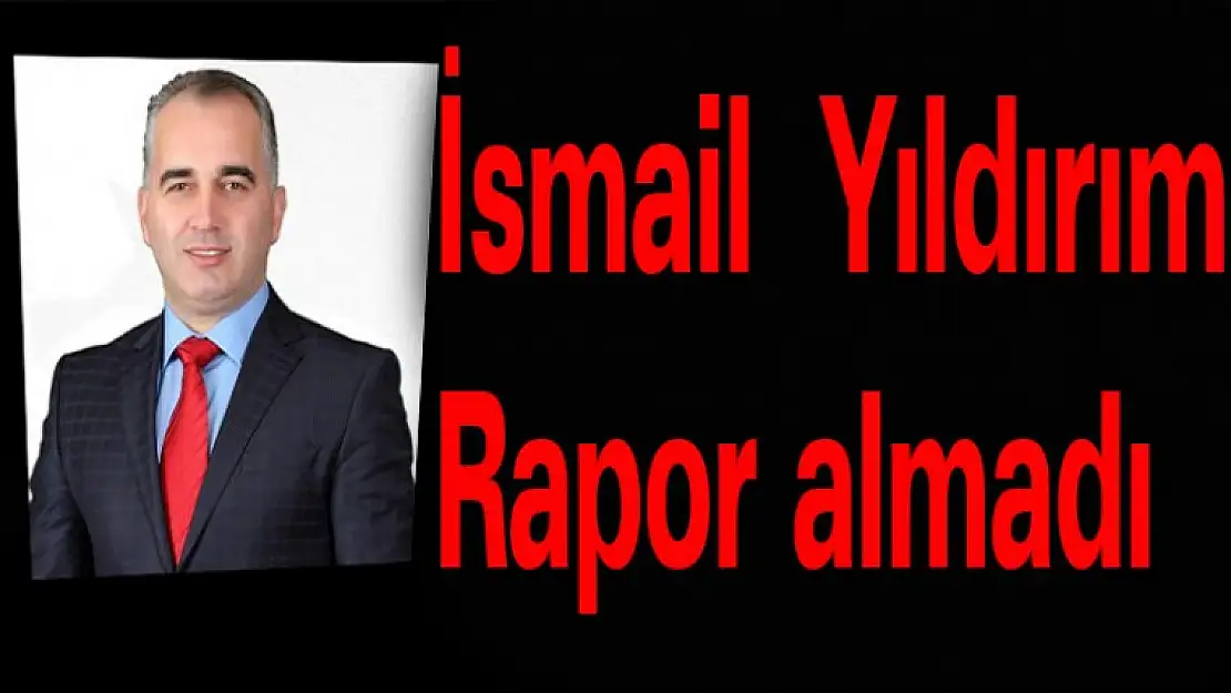 İsmail Yıldırım rapor almadı