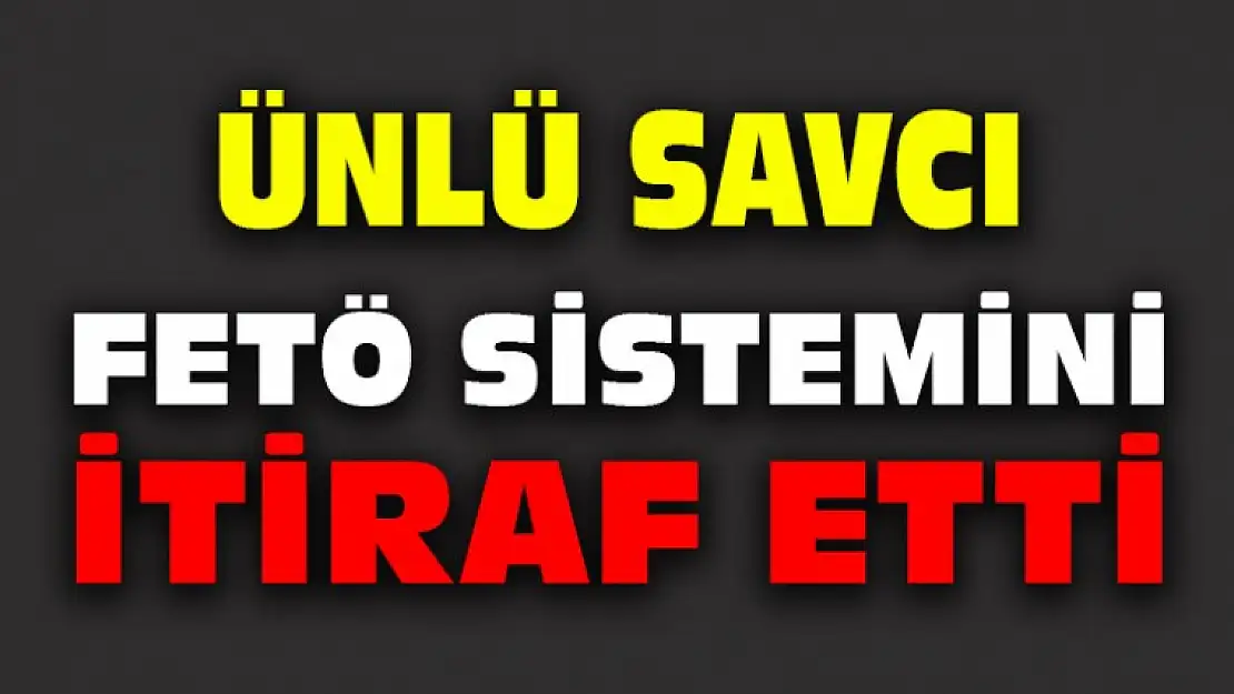 ÜNLÜ SAVCI FETÖ SİSTEMİNİ İTİRAF ETTİ