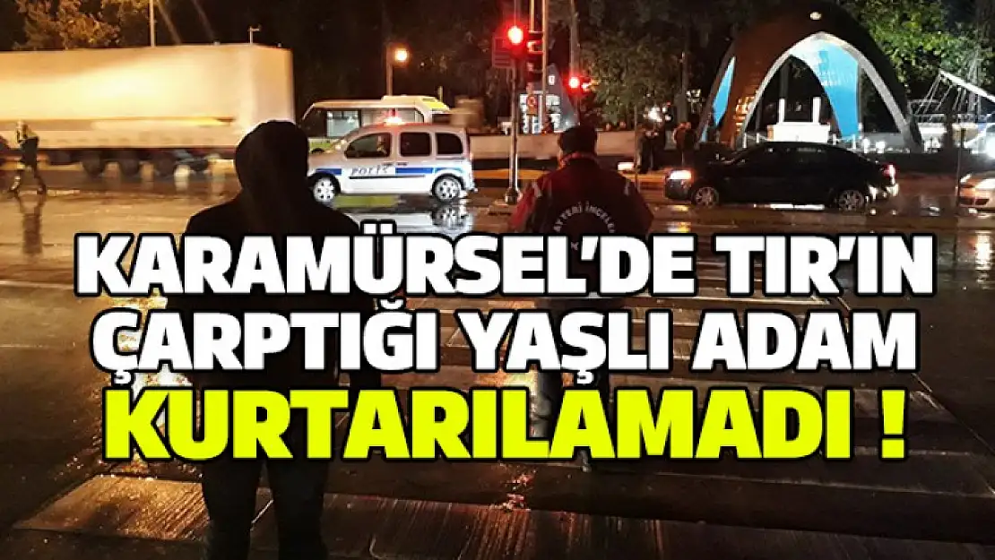 Karamürsel'de Tır'ın çarptığı adam kurtarılamadı !