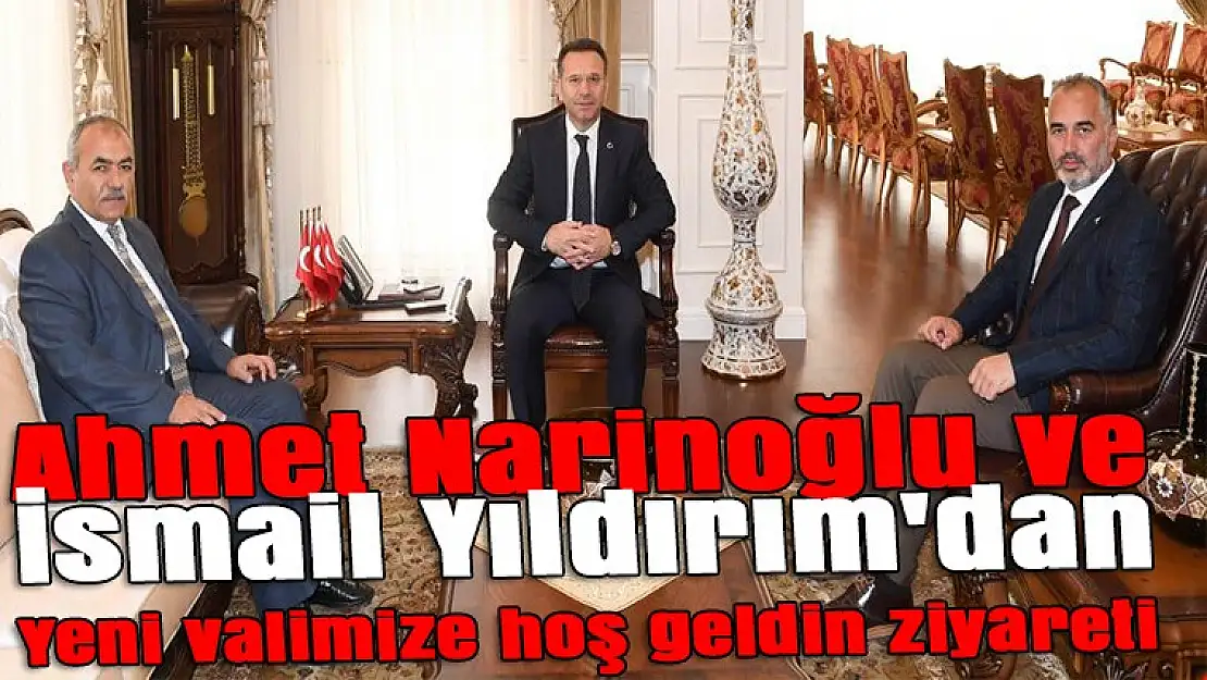 Ahmet Narinoğlu ve İsmail Yıldırım'dan yeni valimize hoş geldin ziyareti