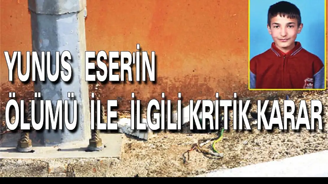 YUNUS ESER'İN  ÖLÜMÜ  İLE  İLGİLİ KRİTİK KARAR